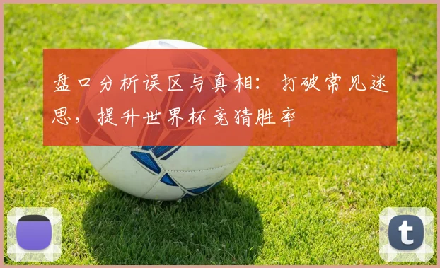 盘口分析误区与真相:打破常见迷思,提升世界杯竞猜胜率