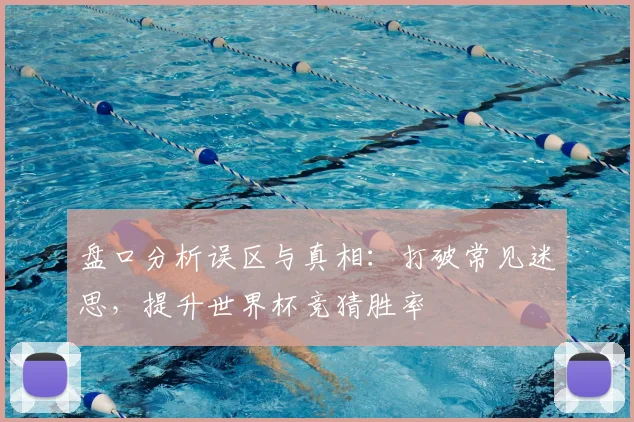 盘口分析误区与真相:打破常见迷思,提升世界杯竞猜胜率