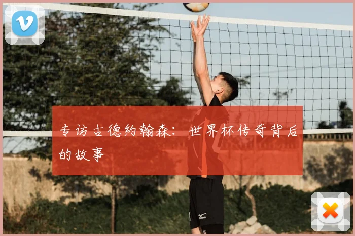 专访古德约翰森:世界杯传奇背后的故事