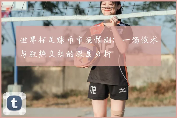 世界杯足球币市场预测：一场技术与狂热交织的深度分析