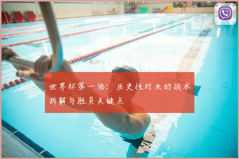 世界杯第一场：历史性对决的战术拆解与胜负关键点