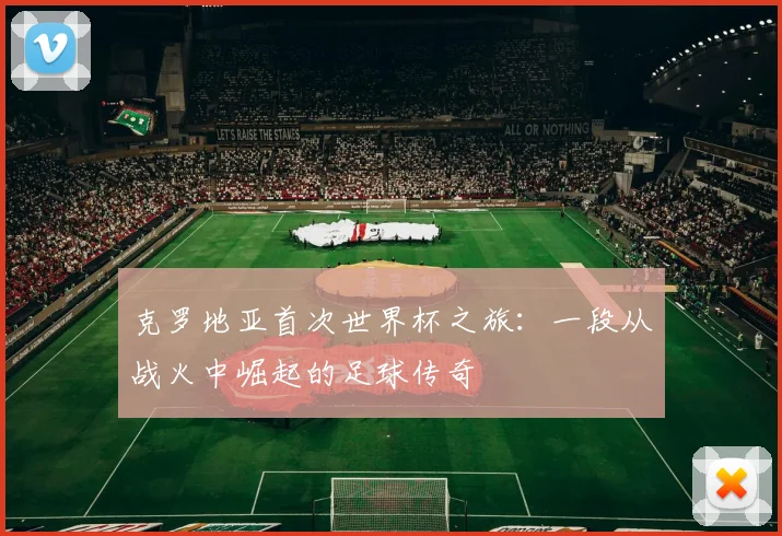 克罗地亚首次世界杯之旅：一段从战火中崛起的足球传奇