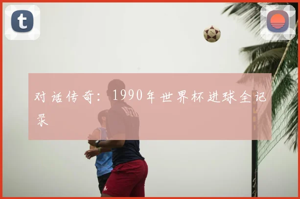 对话传奇:1990年世界杯进球全记录