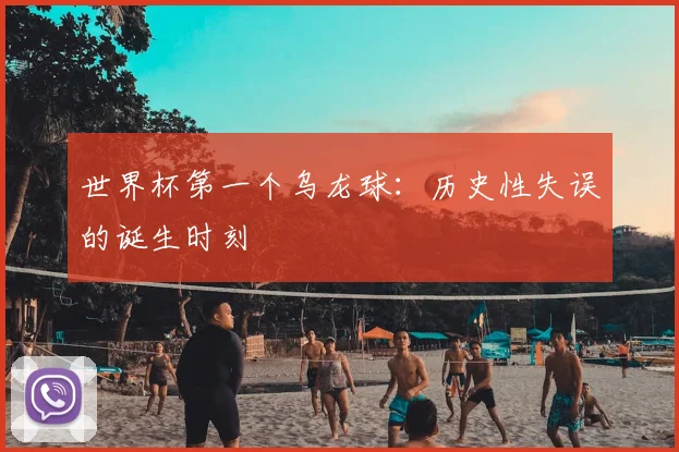 世界杯第一个乌龙球：历史性失误的诞生时刻