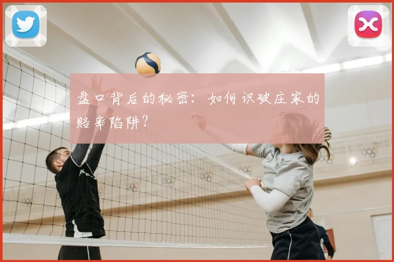 盘口背后的秘密:如何识破庄家的赔率陷阱?