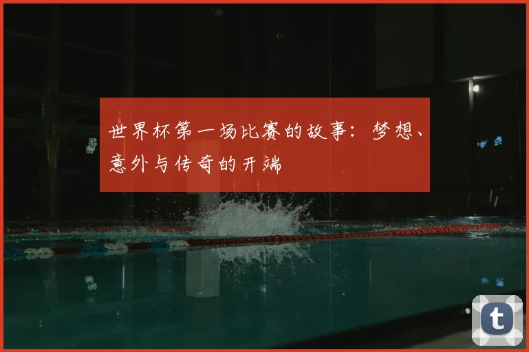 世界杯第一场比赛的故事：梦想、意外与传奇的开端