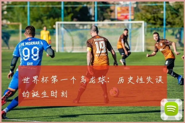 世界杯第一个乌龙球：历史性失误的诞生时刻