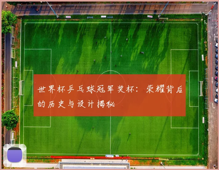 世界杯乒乓球冠军奖杯：荣耀背后的历史与设计揭秘