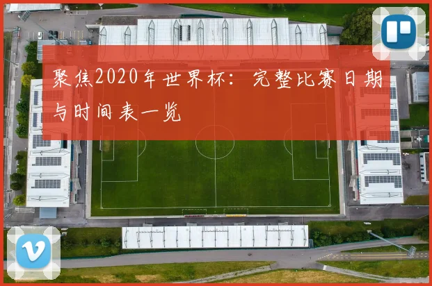 聚焦2020年世界杯：完整比赛日期与时间表一览