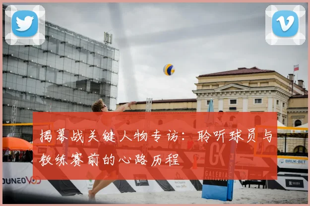 揭幕战关键人物专访：聆听球员与教练赛前的心路历程