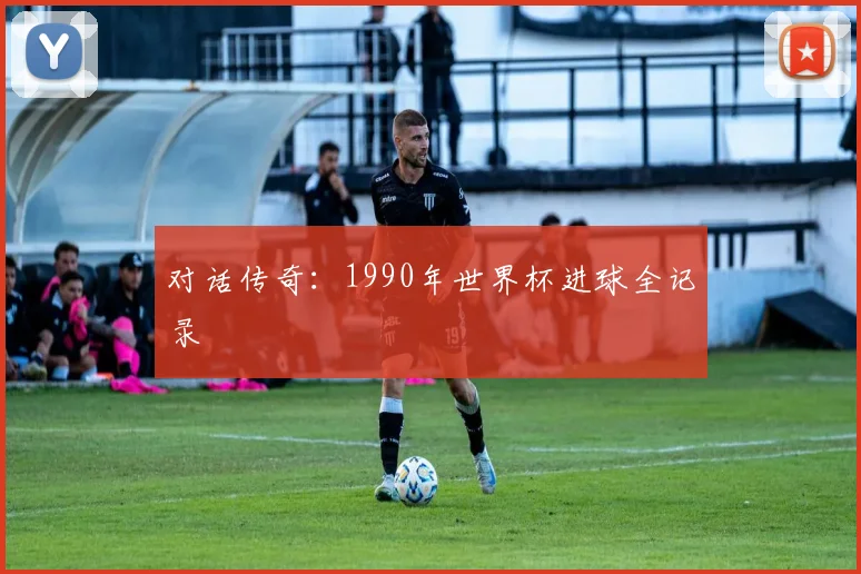 对话传奇:1990年世界杯进球全记录