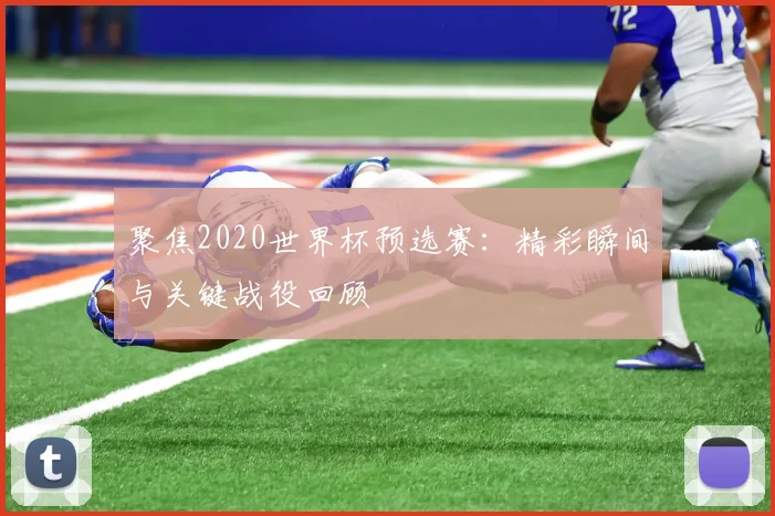 聚焦2020世界杯预选赛：精彩瞬间与关键战役回顾