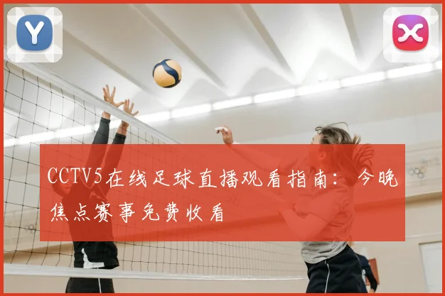 CCTV5在线足球直播观看指南：今晚焦点赛事免费收看