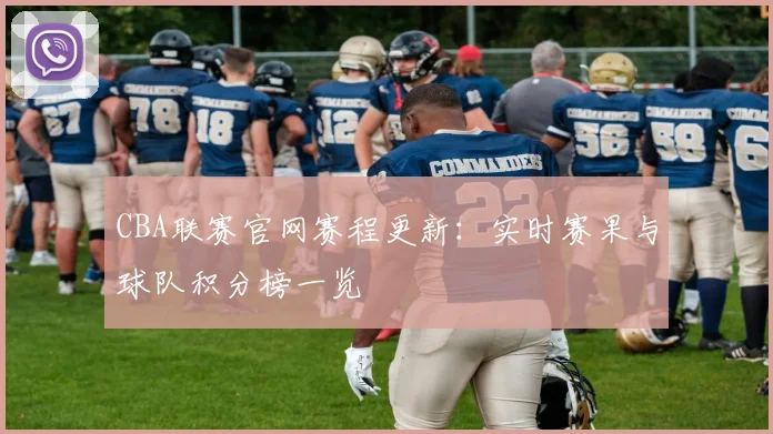 CBA联赛官网赛程更新：实时赛果与球队积分榜一览