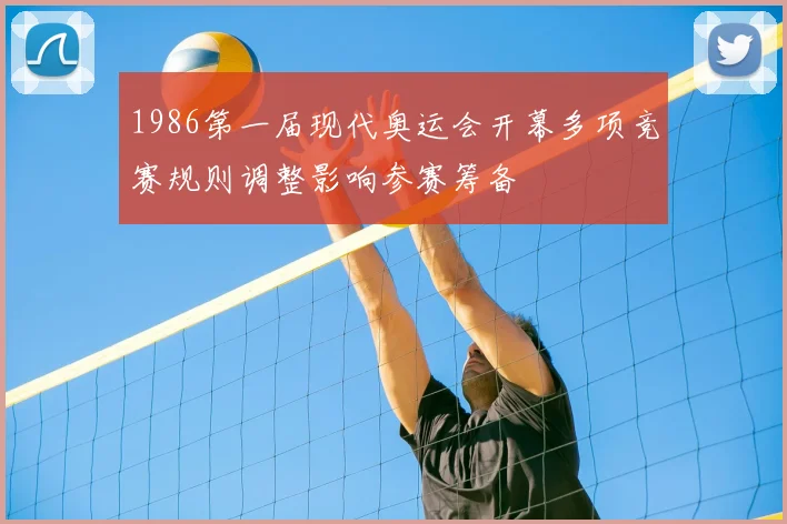1986第一届现代奥运会开幕多项竞赛规则调整影响参赛筹备