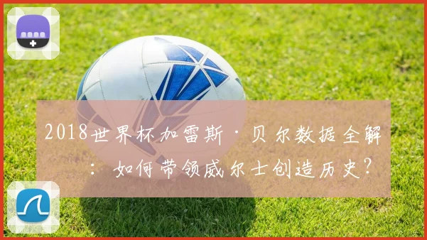 2018世界杯加雷斯·贝尔数据全解析：如何带领威尔士创造历史？