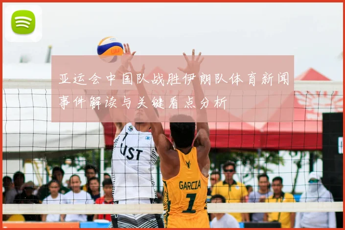 亚运会中国队战胜伊朗队体育新闻事件解读与关键看点分析