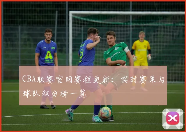 CBA联赛官网赛程更新：实时赛果与球队积分榜一览